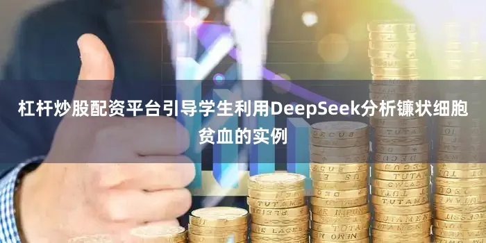 杠杆炒股配资平台引导学生利用DeepSeek分析镰状细胞贫血的实例