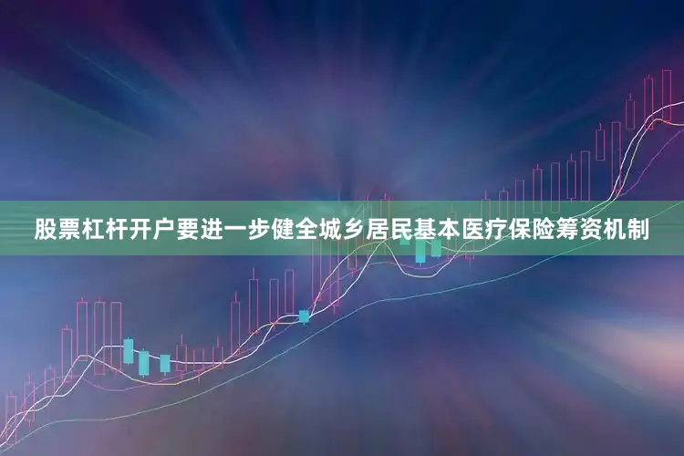 股票杠杆开户要进一步健全城乡居民基本医疗保险筹资机制
