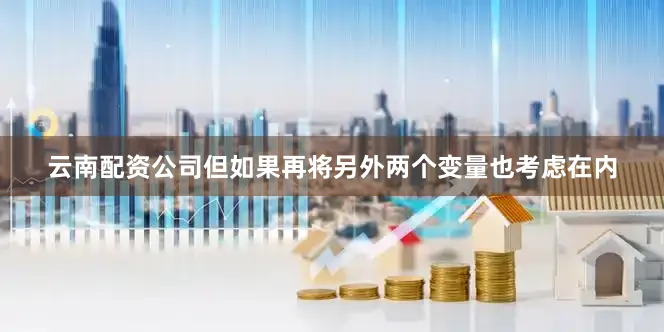云南配资公司但如果再将另外两个变量也考虑在内