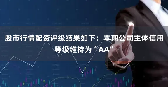 股市行情配资评级结果如下：本期公司主体信用等级维持为“AA”