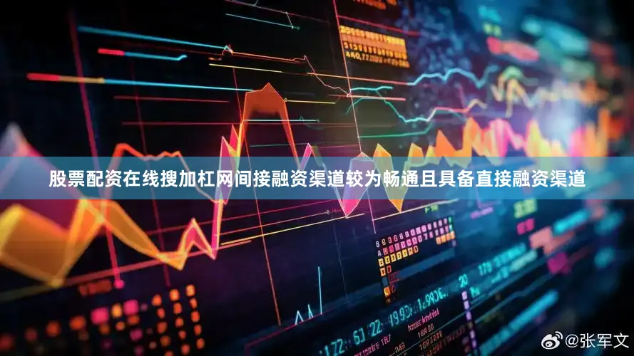 股票配资在线搜加杠网间接融资渠道较为畅通且具备直接融资渠道