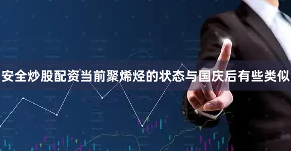 安全炒股配资当前聚烯烃的状态与国庆后有些类似