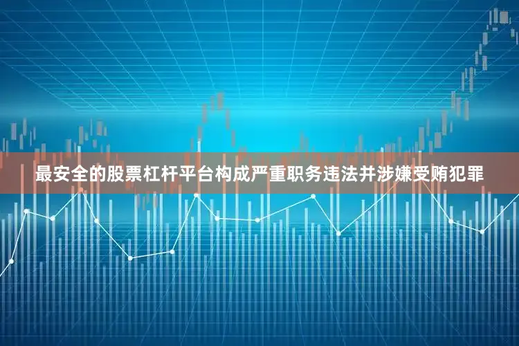 最安全的股票杠杆平台构成严重职务违法并涉嫌受贿犯罪