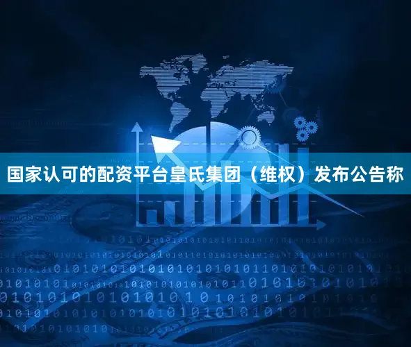国家认可的配资平台皇氏集团（维权）发布公告称