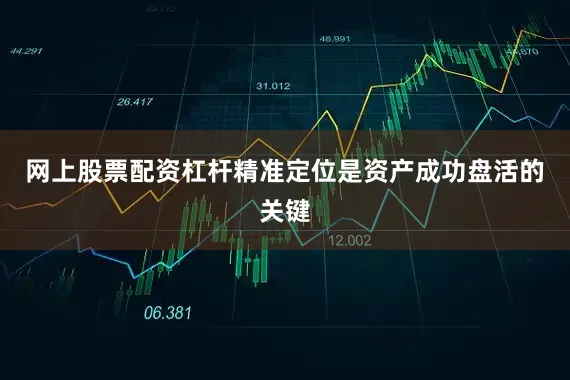 网上股票配资杠杆精准定位是资产成功盘活的关键