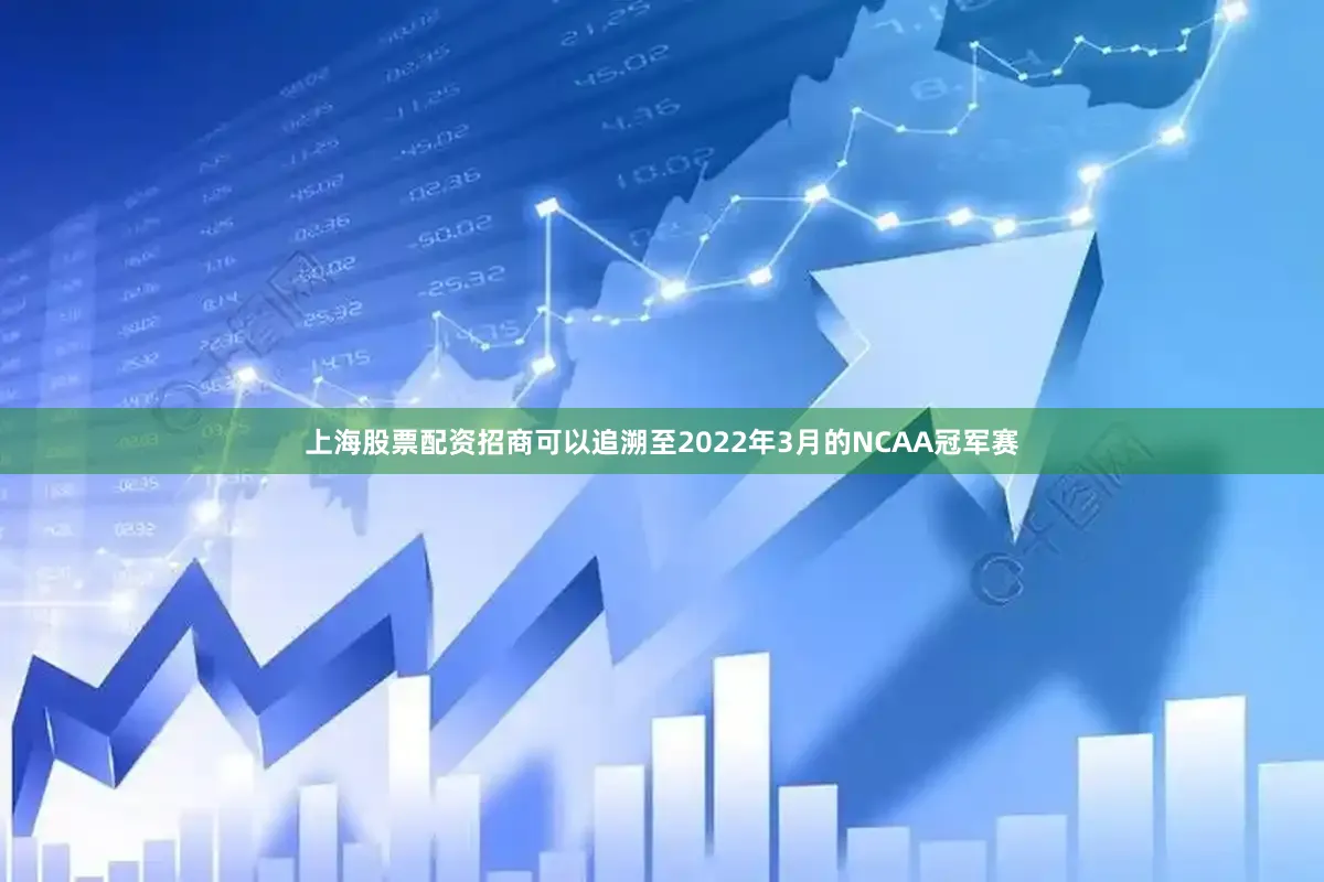 上海股票配资招商可以追溯至2022年3月的NCAA冠军赛