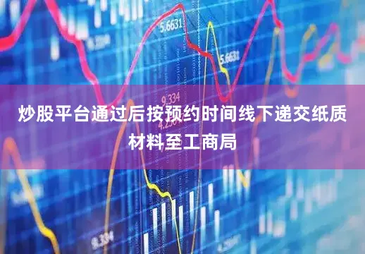 炒股平台通过后按预约时间线下递交纸质材料至工商局