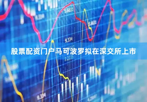 股票配资门户马可波罗拟在深交所上市