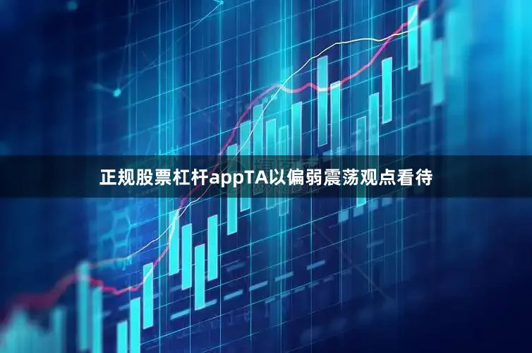 正规股票杠杆appTA以偏弱震荡观点看待