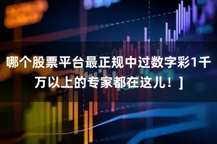 哪个股票平台最正规中过数字彩1千万以上的专家都在这儿！]