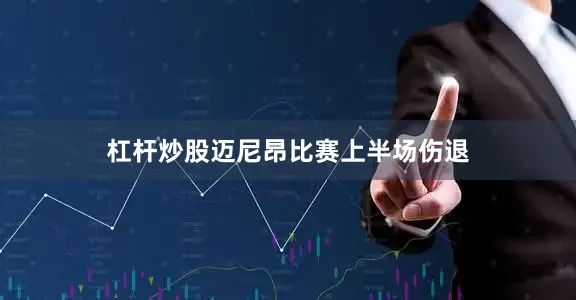 杠杆炒股迈尼昂比赛上半场伤退
