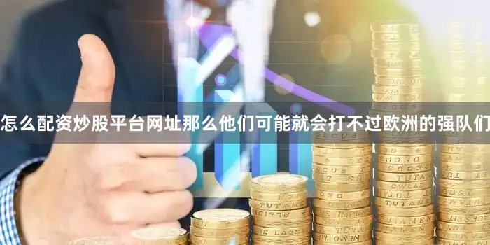 怎么配资炒股平台网址那么他们可能就会打不过欧洲的强队们