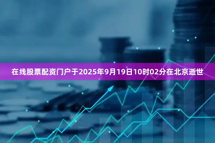 在线股票配资门户于2025年9月19日10时02分在北京逝世