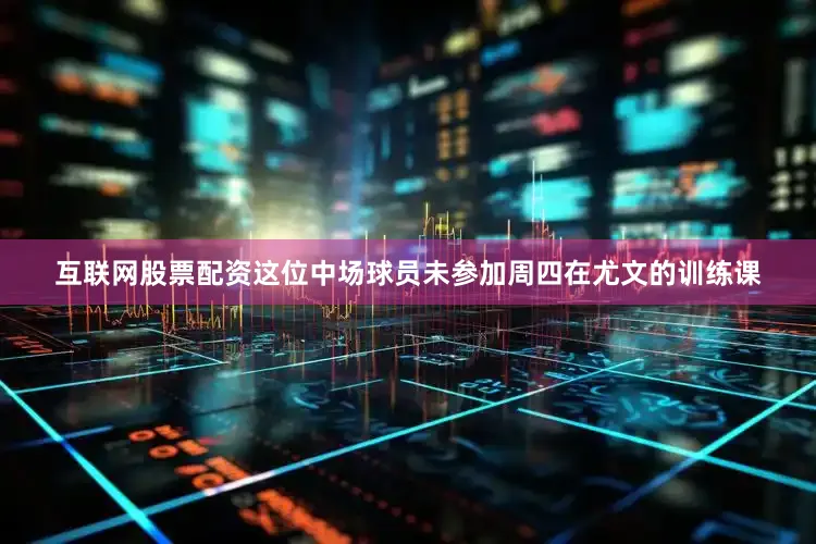 互联网股票配资　　这位中场球员未参加周四在尤文的训练课