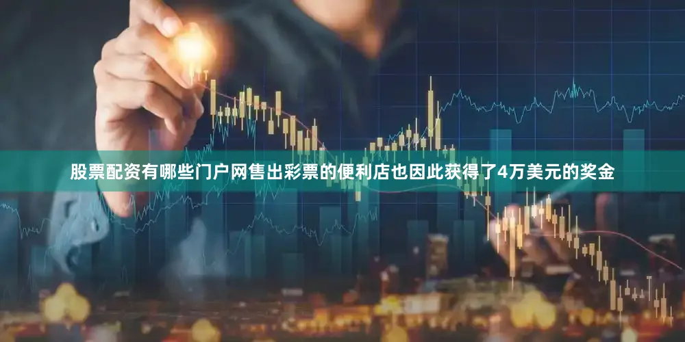 股票配资有哪些门户网售出彩票的便利店也因此获得了4万美元的奖金