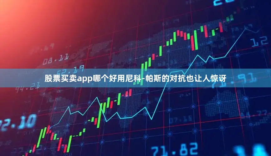 股票买卖app哪个好用尼科-帕斯的对抗也让人惊讶