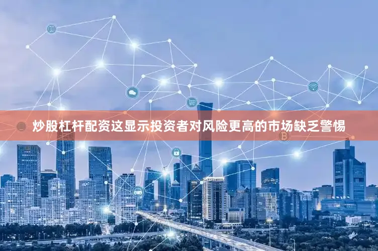 炒股杠杆配资这显示投资者对风险更高的市场缺乏警惕