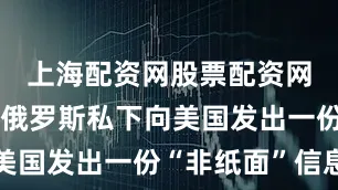 上海配资网股票配资网址是多少俄罗斯私下向美国发出一份“非纸面”信息